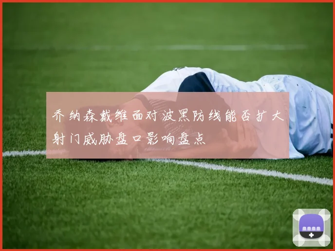 乔纳森戴维面对波黑防线能否扩大射门威胁盘口影响盘点
