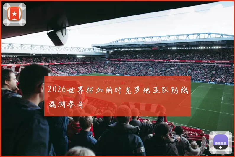 2026世界杯加纳对克罗地亚队防线漏洞参考