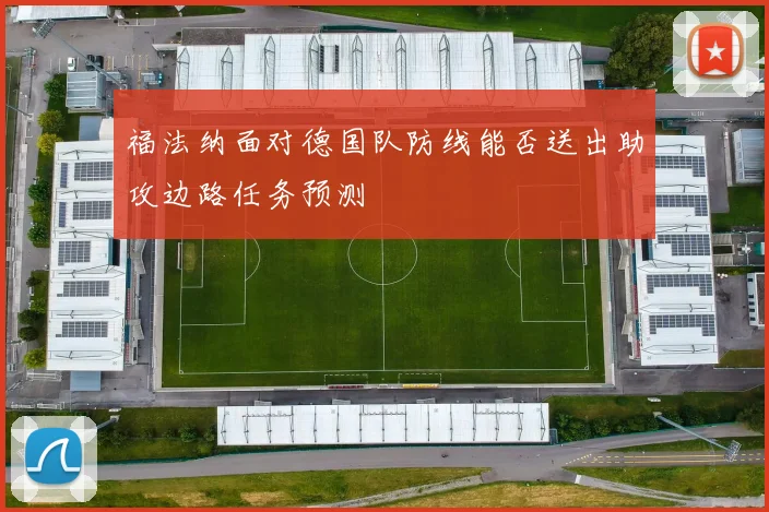 福法纳面对德国队防线能否送出助攻边路任务预测
