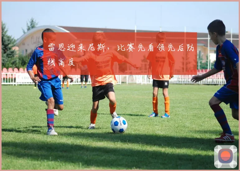 雷恩迎来尼斯，比赛先看领先后防线高度