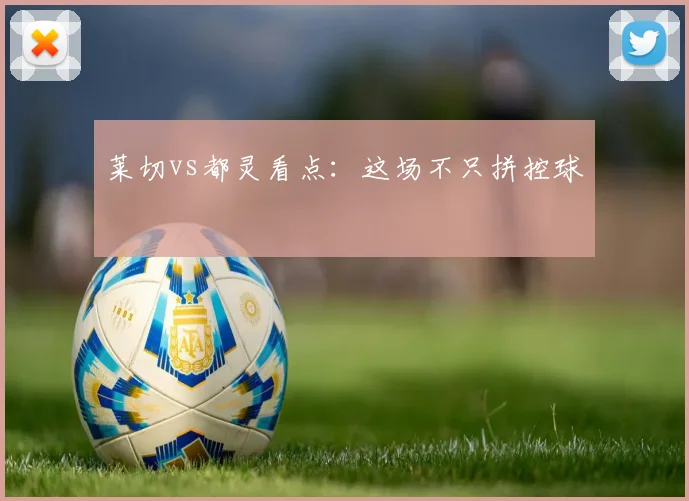 莱切vs都灵看点:这场不只拼控球