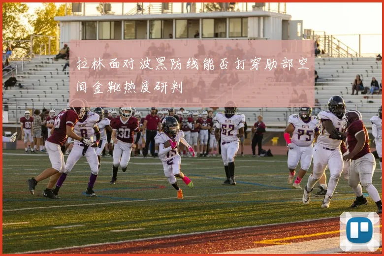 拉林面对波黑防线能否打穿肋部空间金靴热度研判