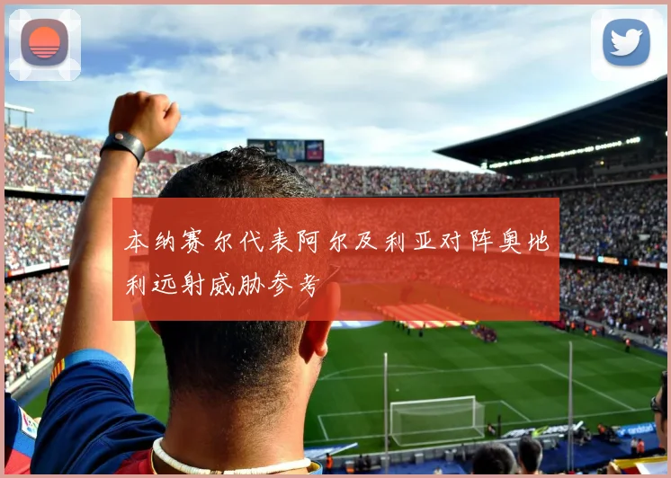 本纳赛尔代表阿尔及利亚对阵奥地利远射威胁参考