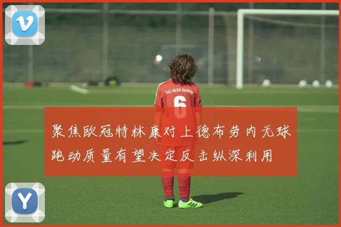 聚焦欧冠特林康对上德布劳内无球跑动质量有望决定反击纵深利用
