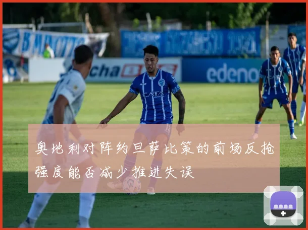 奥地利对阵约旦萨比策的前场反抢强度能否减少推进失误