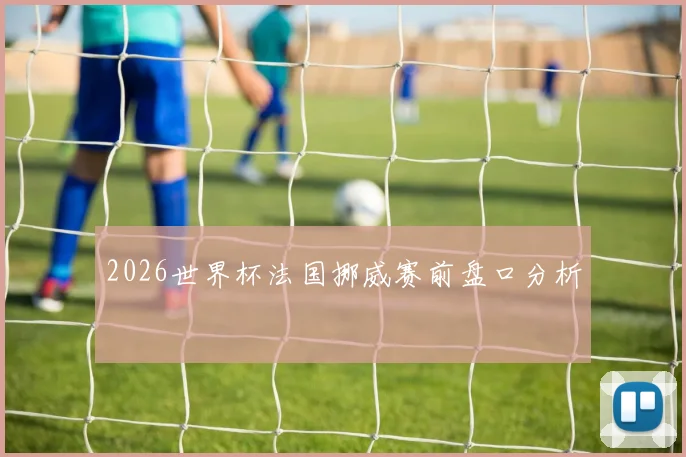 2026世界杯法国挪威赛前盘口分析