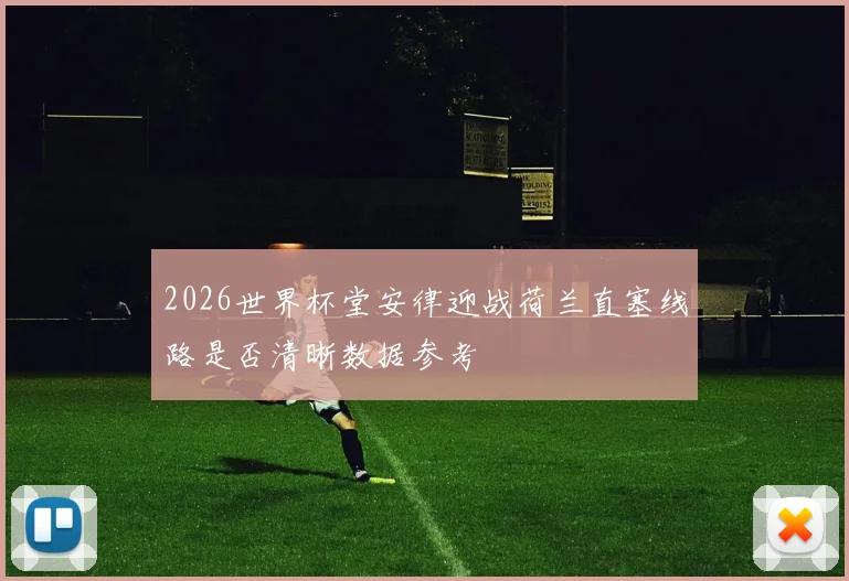 2026世界杯堂安律迎战荷兰直塞线路是否清晰数据参考