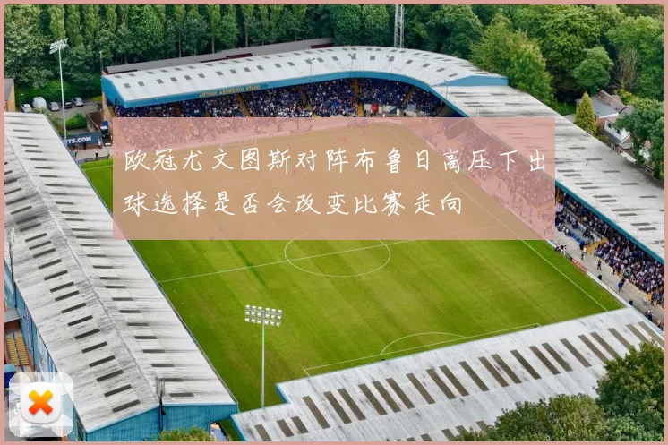 欧冠尤文图斯对阵布鲁日高压下出球选择是否会改变比赛走向