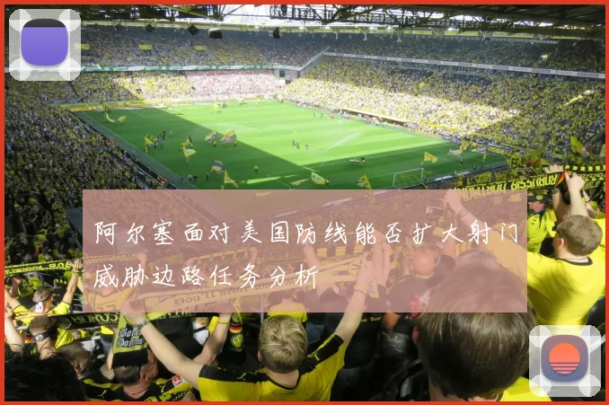 阿尔塞面对美国防线能否扩大射门威胁边路任务分析