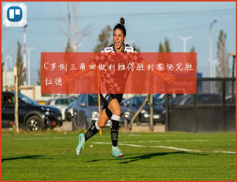 C罗倒三角回做利雅得胜利客场完胜拉德