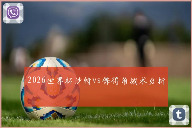 2026世界杯沙特vs佛得角战术分析