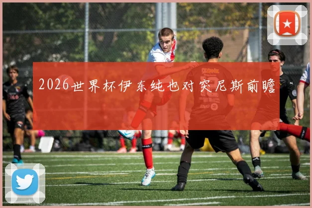 2026世界杯伊东纯也对突尼斯前瞻