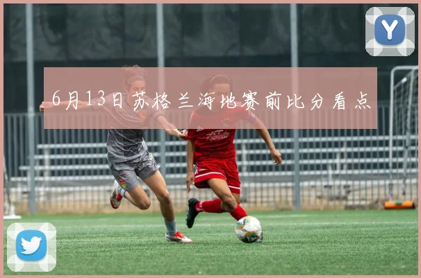 6月13日苏格兰海地赛前比分看点