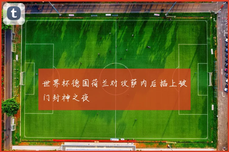世界杯德国荷兰对攻萨内后插上破门封神之夜