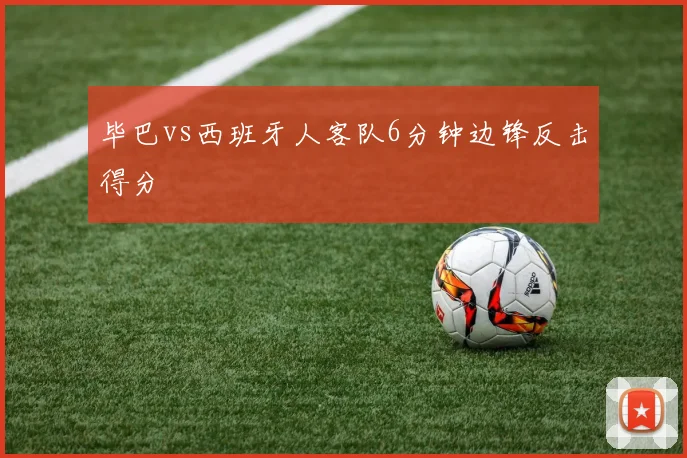 毕巴vs西班牙人客队6分钟边锋反击得分