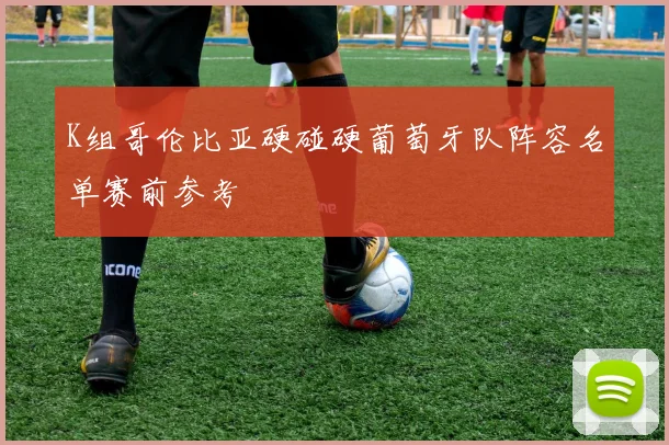 K组哥伦比亚硬碰硬葡萄牙队阵容名单赛前参考