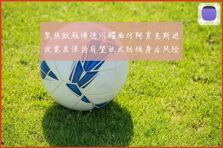 聚焦欧冠博德闪耀面对阿贾克斯进攻宽度保持有望放大防线身后风险
