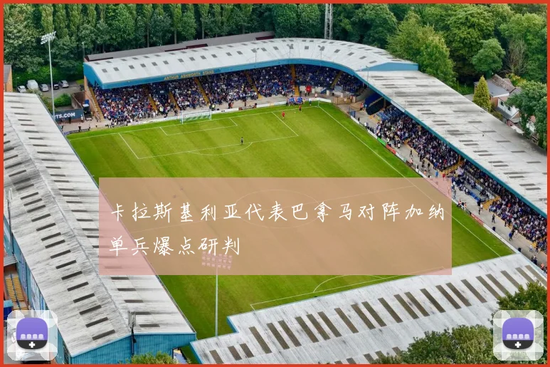 卡拉斯基利亚代表巴拿马对阵加纳单兵爆点研判
