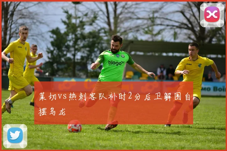 莱切vs热刺客队补时2分后卫解围自摆乌龙
