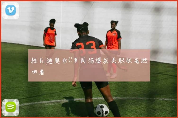 格瓦迪奥尔C罗同场爆发美职联高燃回看