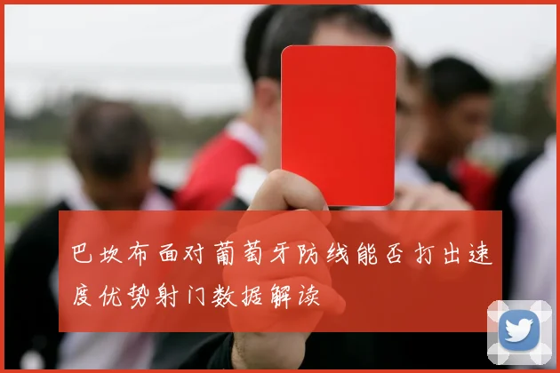 巴坎布面对葡萄牙防线能否打出速度优势射门数据解读