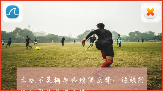云达不莱梅与弗赖堡交锋，边线附近的围抢或定走势