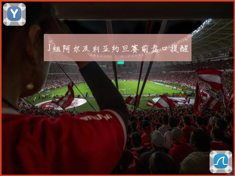 J组阿尔及利亚约旦赛前盘口提醒