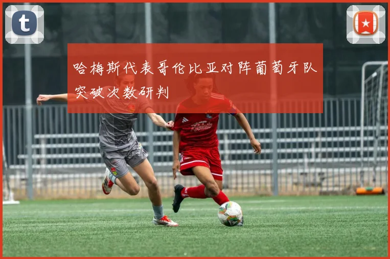 哈梅斯代表哥伦比亚对阵葡萄牙队突破次数研判