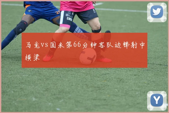 马竞vs国米第66分钟客队边锋射中横梁