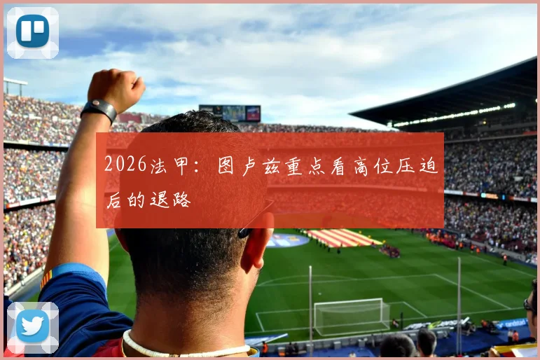 2026法甲：图卢兹重点看高位压迫后的退路